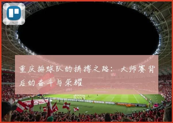 重庆排球队的拼搏之路：大师赛背后的奋斗与荣耀