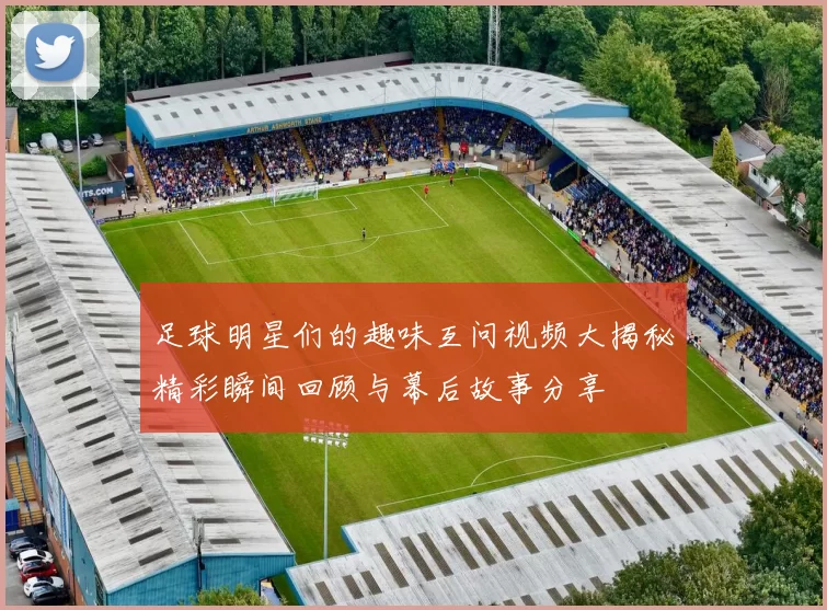 足球明星们的趣味互问视频大揭秘精彩瞬间回顾与幕后故事分享