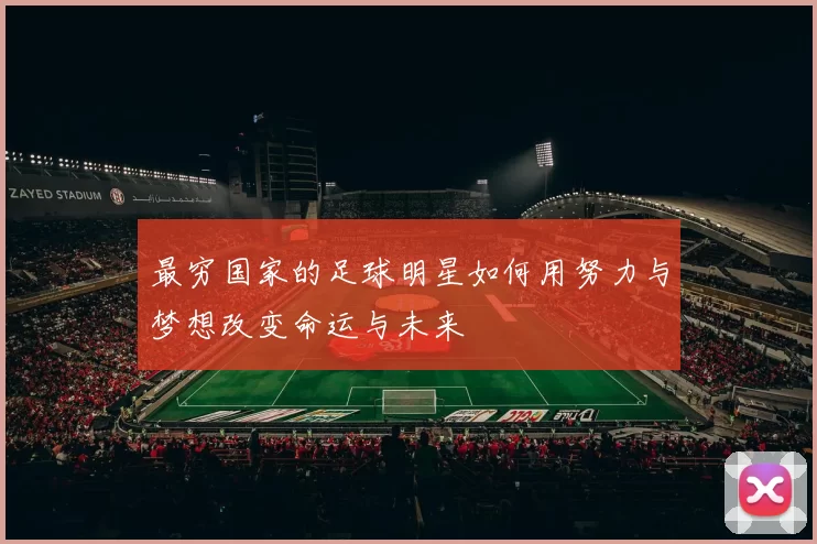 最穷国家的足球明星如何用努力与梦想改变命运与未来