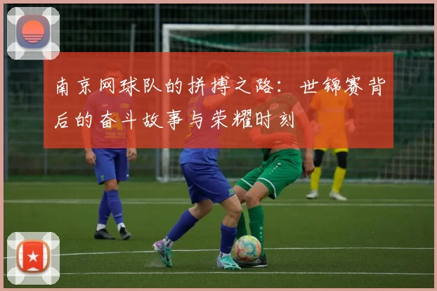 南京网球队的拼搏之路：世锦赛背后的奋斗故事与荣耀时刻