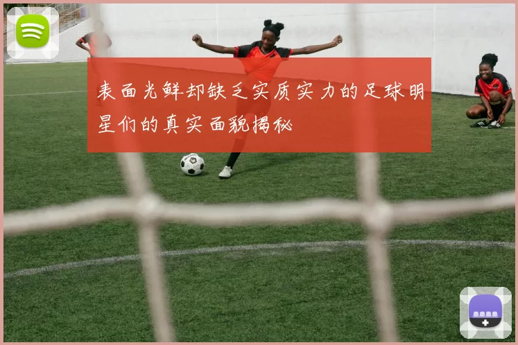 表面光鲜却缺乏实质实力的足球明星们的真实面貌揭秘