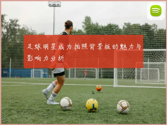 足球明星成为拍照背景板的魅力与影响力分析