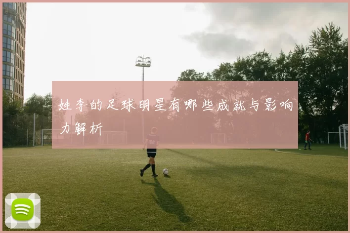 姓李的足球明星有哪些成就与影响力解析
