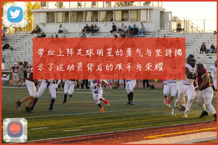 带血上阵足球明星的勇气与坚持揭示了运动员背后的艰辛与荣耀