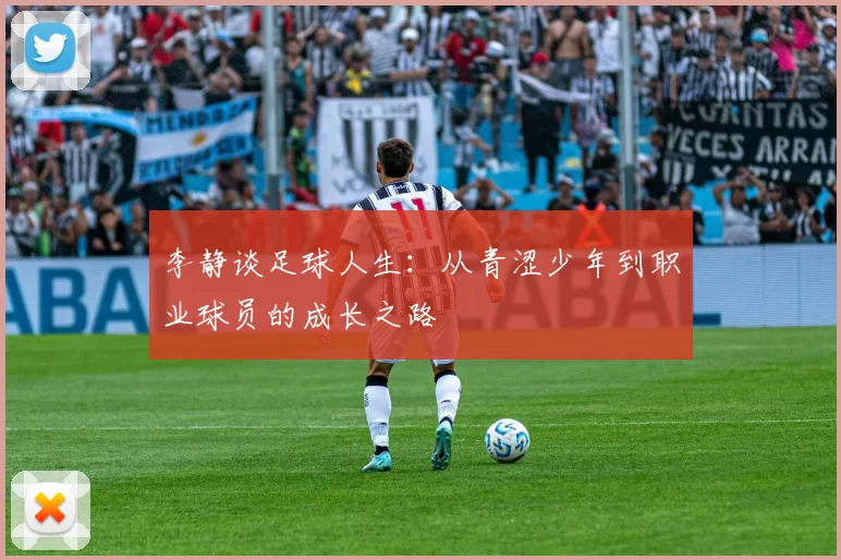 李静谈足球人生：从青涩少年到职业球员的成长之路