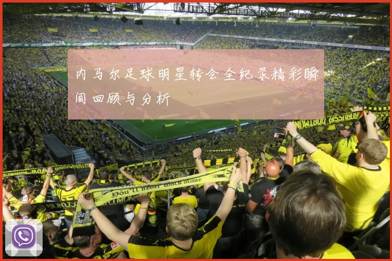 内马尔足球明星转会全纪录精彩瞬间回顾与分析