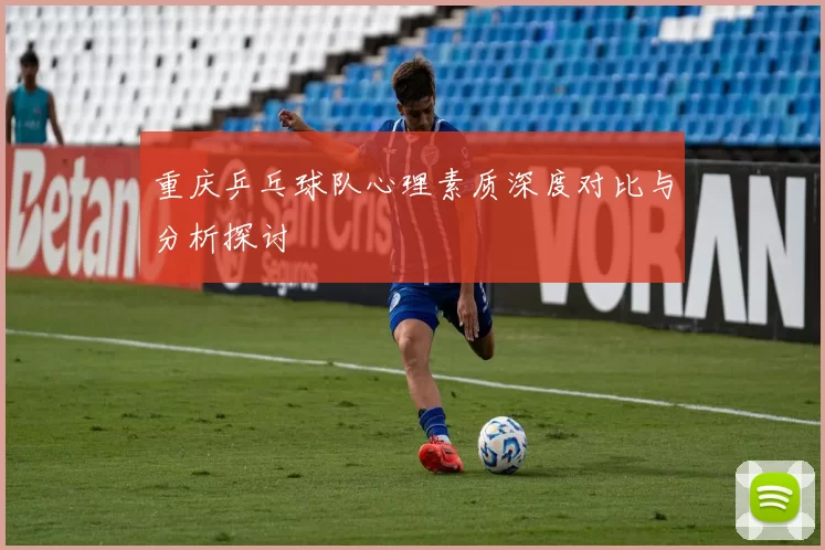 重庆乒乓球队心理素质深度对比与分析探讨
