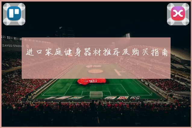 进口家庭健身器材推荐及购买指南
