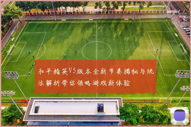 和平精英V5版本全新节奏揭秘与玩法解析带你领略游戏新体验