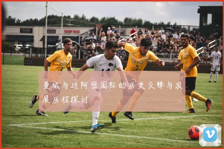 曼城与迈阿密国际的历史交锋与发展历程探讨