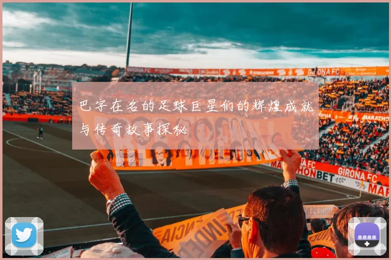 巴字在名的足球巨星们的辉煌成就与传奇故事探秘