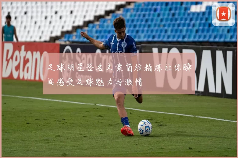 足球明星签名文案简短精炼让你瞬间感受足球魅力与激情