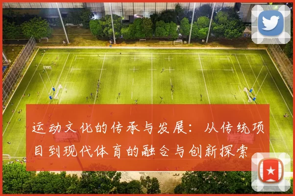 运动文化的传承与发展：从传统项目到现代体育的融合与创新探索