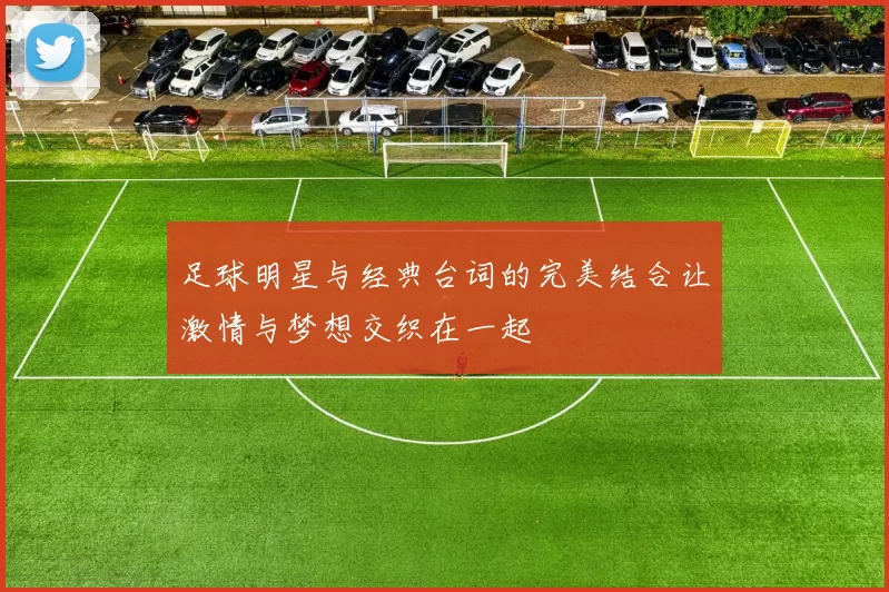 足球明星与经典台词的完美结合让激情与梦想交织在一起