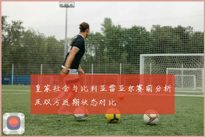 皇家社会与比利亚雷亚尔赛前分析及双方近期状态对比