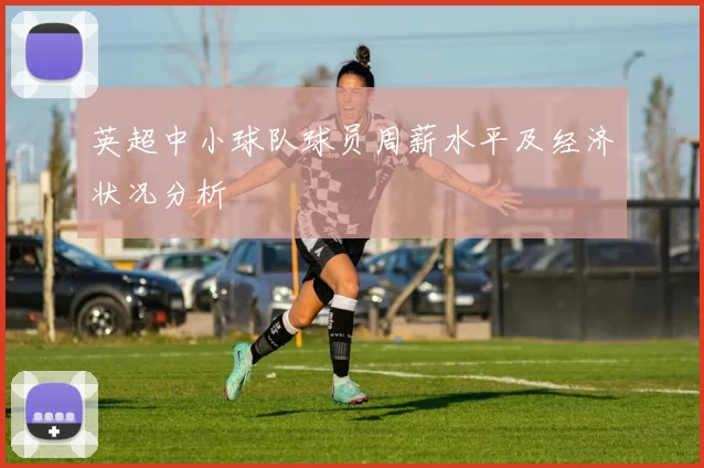 英超中小球队球员周薪水平及经济状况分析