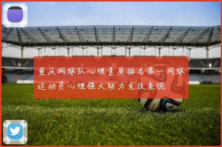 重庆网球队心理素质排名第一网球运动员心理强大助力竞技表现