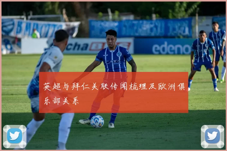 英超与拜仁关联传闻梳理及欧洲俱乐部关系