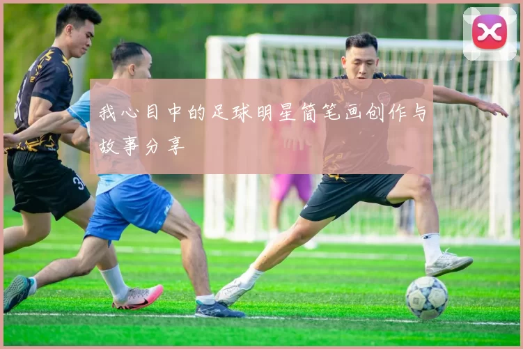 我心目中的足球明星简笔画创作与故事分享