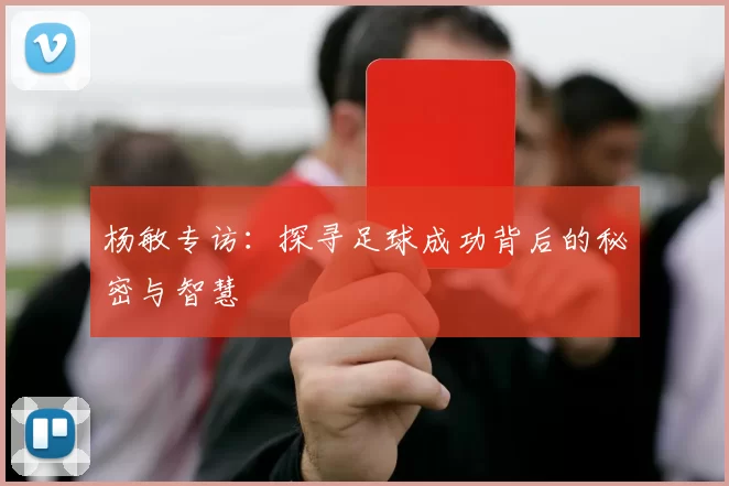 杨敏专访：探寻足球成功背后的秘密与智慧